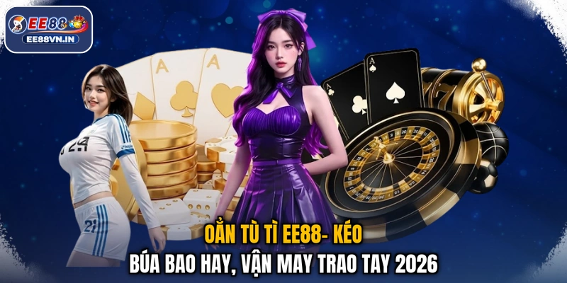Oẳn Tù Tì EE88- Kéo Búa Bao Hay, Vận May Trao Tay 2026 1 Oẳn Tù Tì EE88- Kéo Búa Bao Hay, Vận May Trao Tay 2026